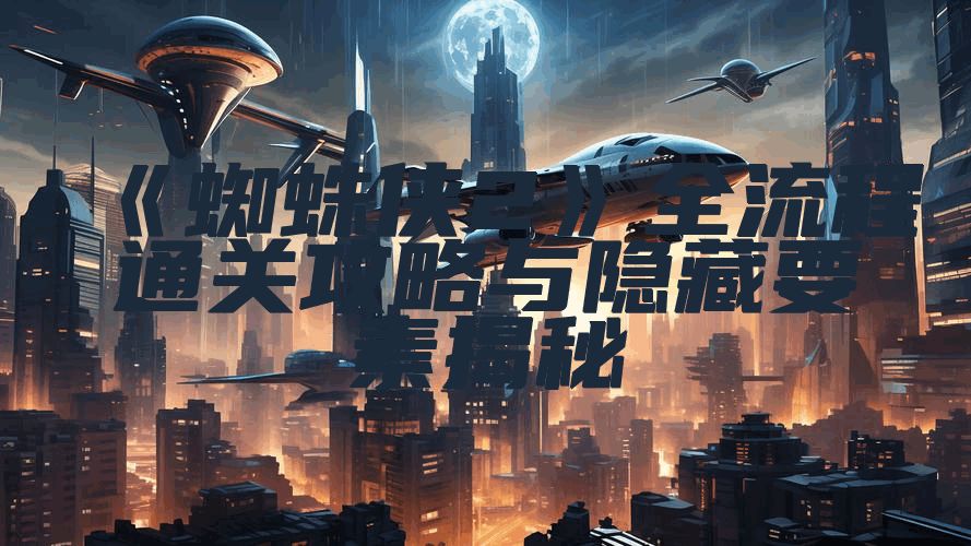 《蜘蛛侠2》全流程通关攻略与隐藏要素揭秘