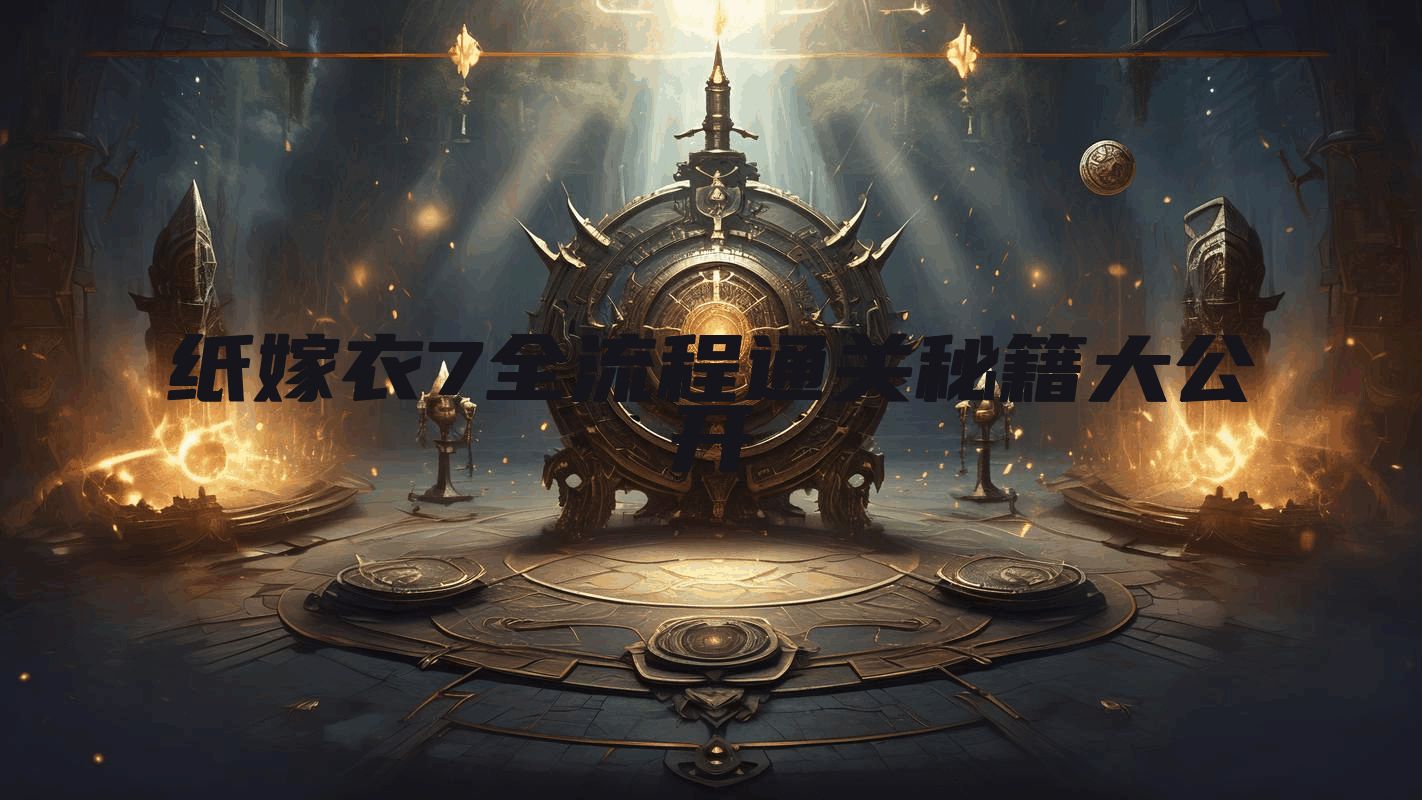 纸嫁衣7全流程通关秘籍大公开
