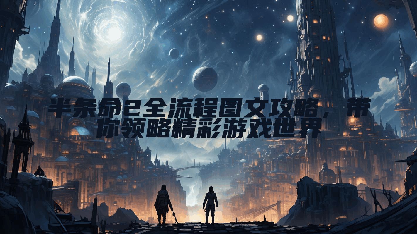 半条命2全流程图文攻略，带你领略精彩游戏世界