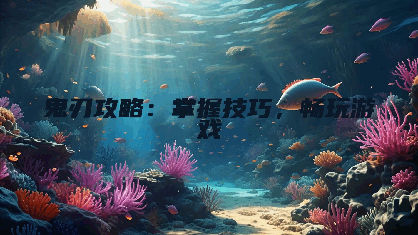 鬼刃攻略：掌握技巧，畅玩游戏