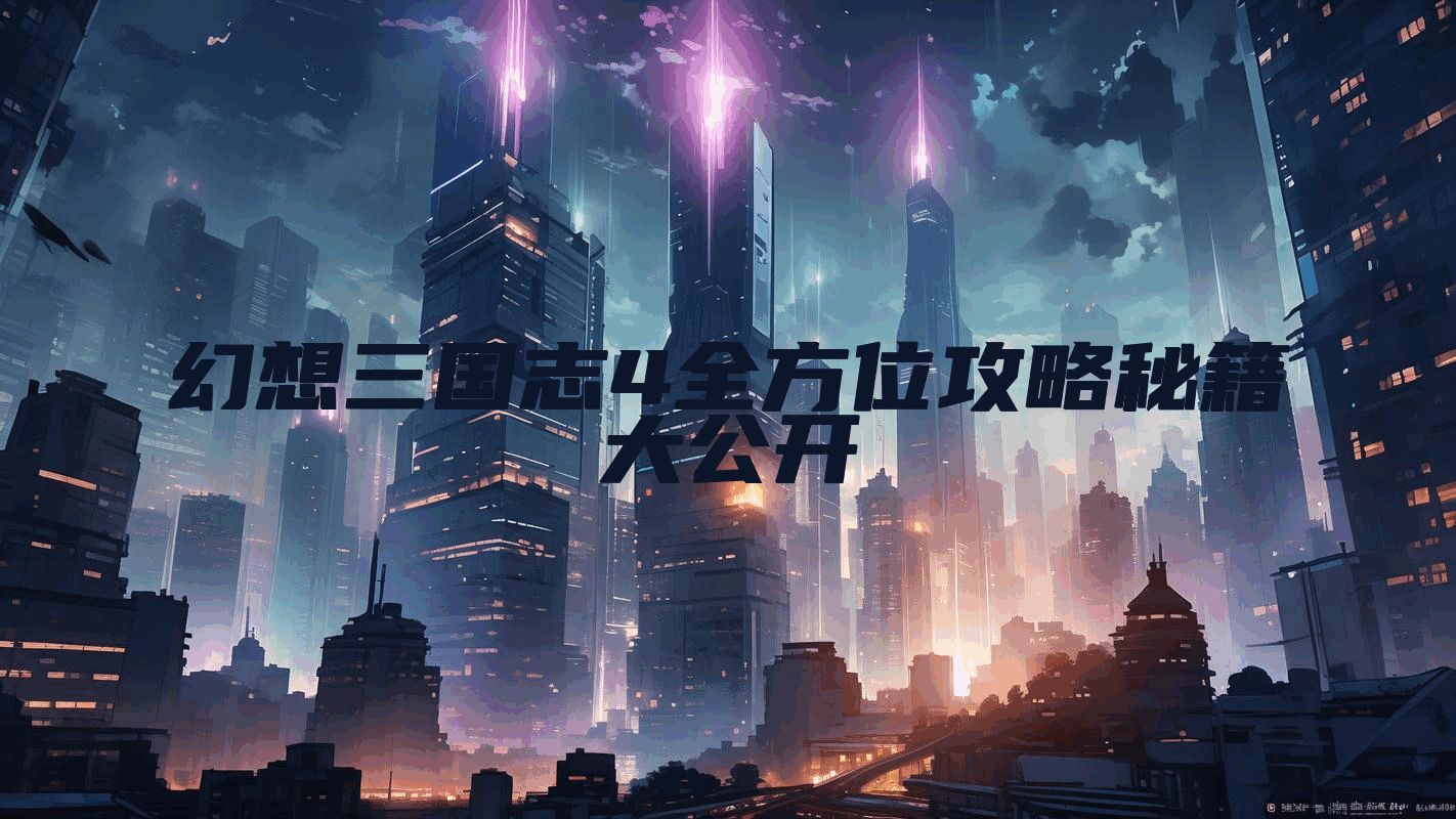 幻想三国志4全方位攻略秘籍大公开