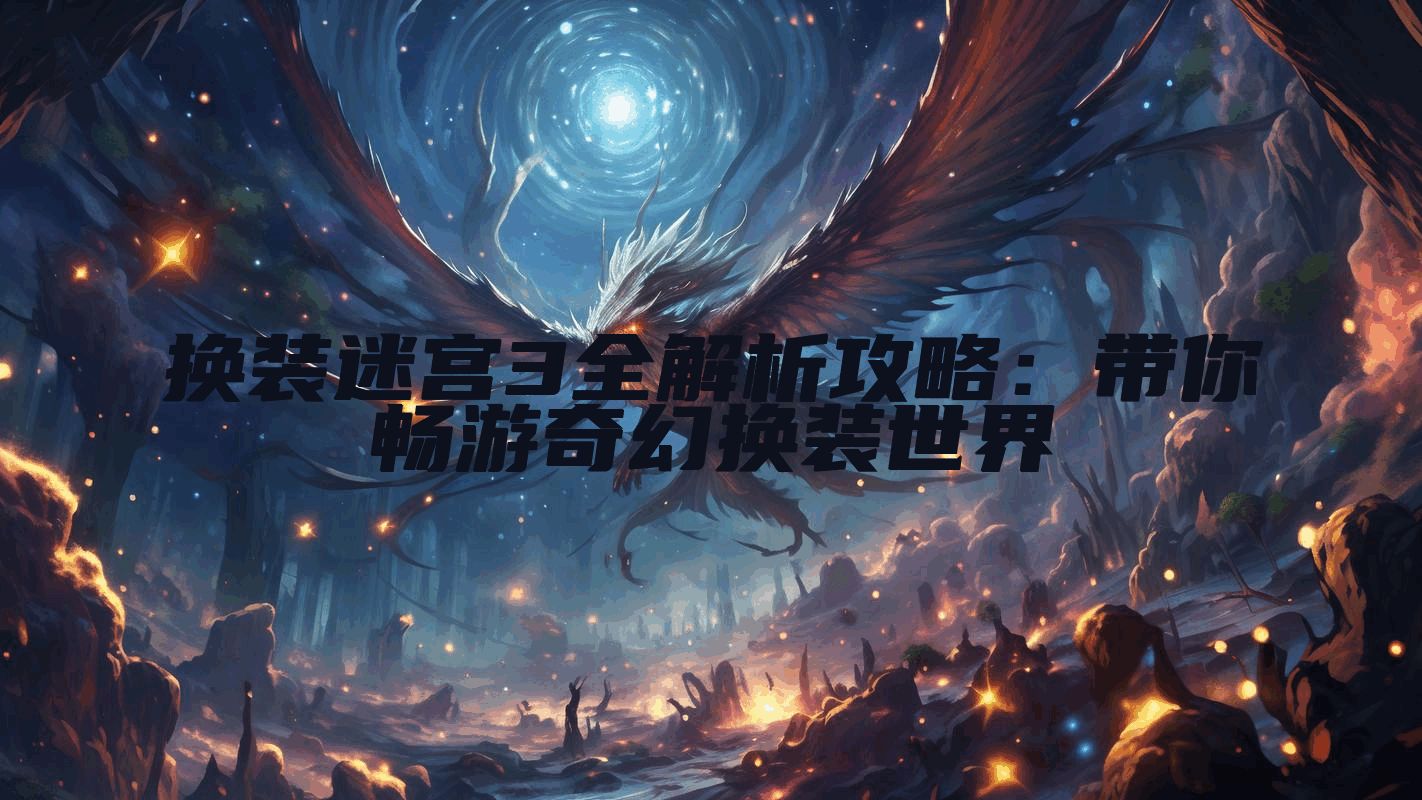 换装迷宫3全解析攻略：带你畅游奇幻换装世界