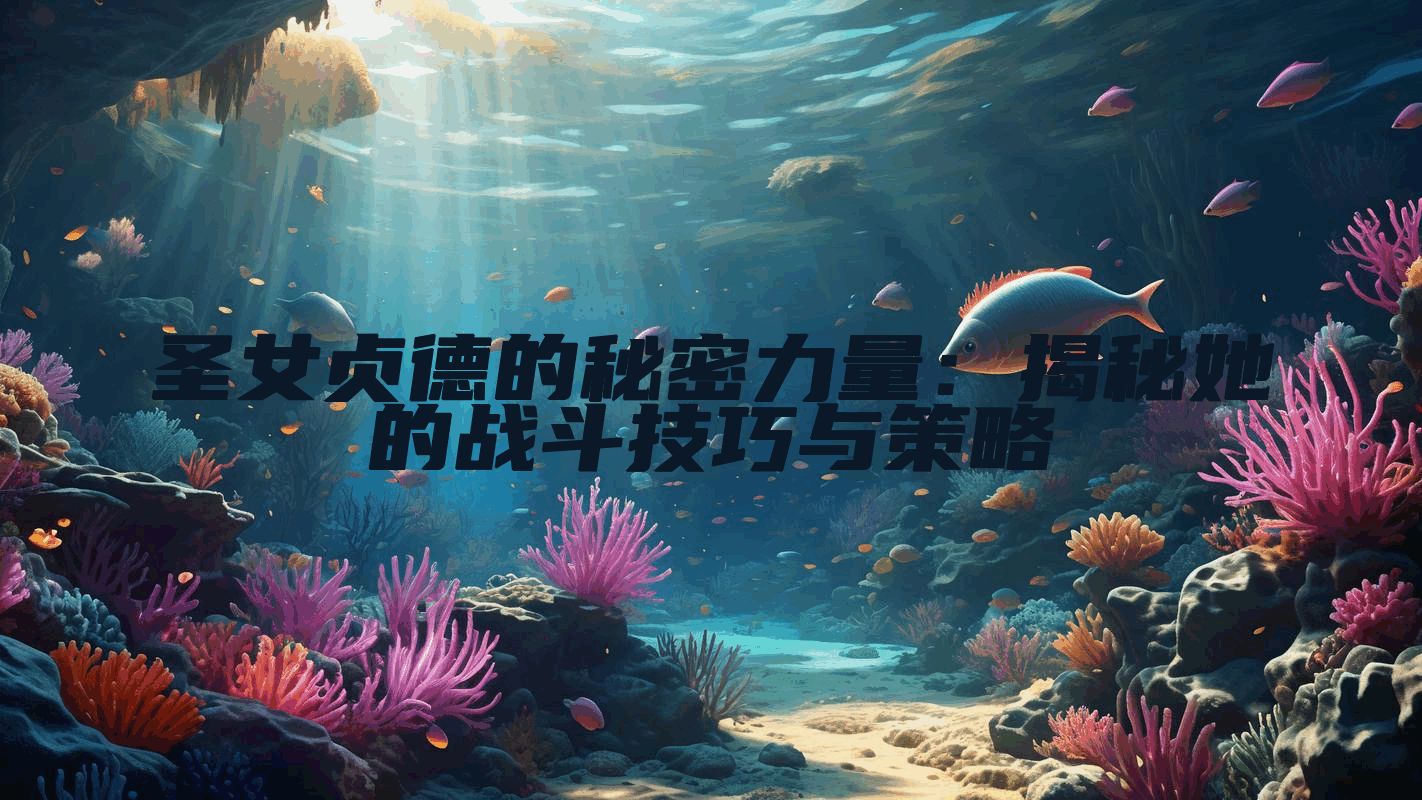 圣女贞德的秘密力量：揭秘她的战斗技巧与策略