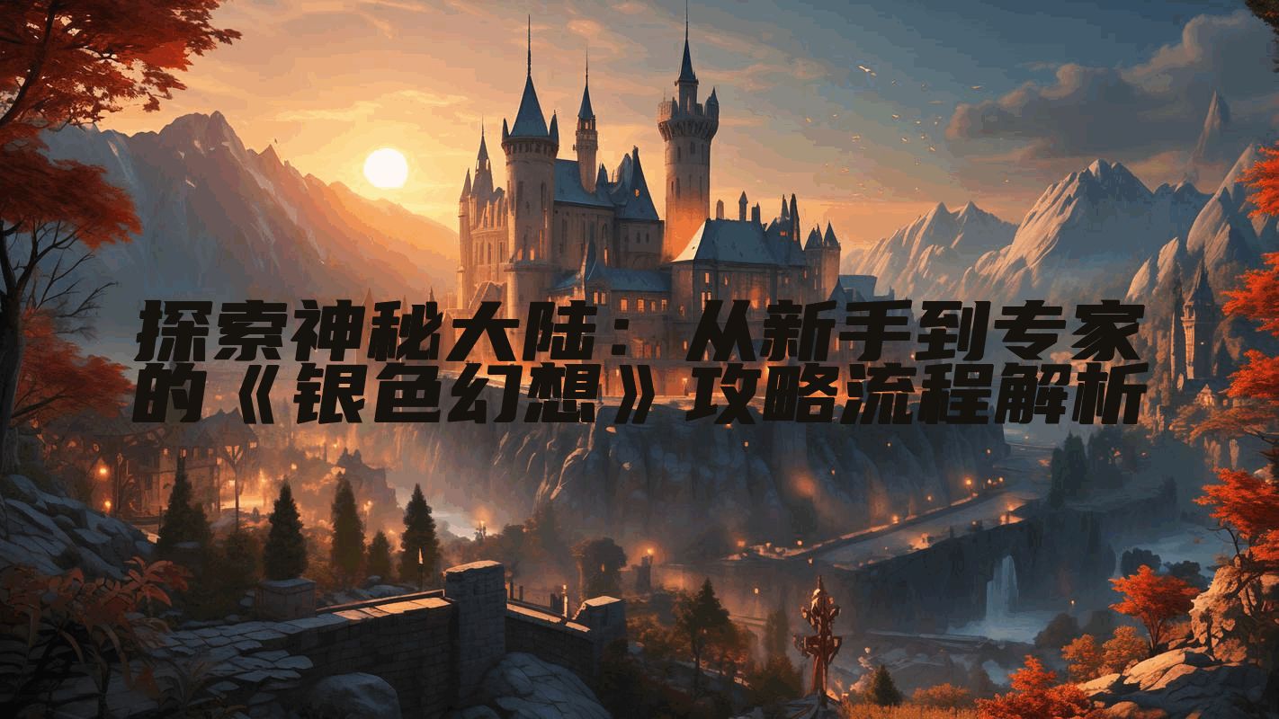 探索神秘大陆：从新手到专家的《银色幻想》攻略流程解析