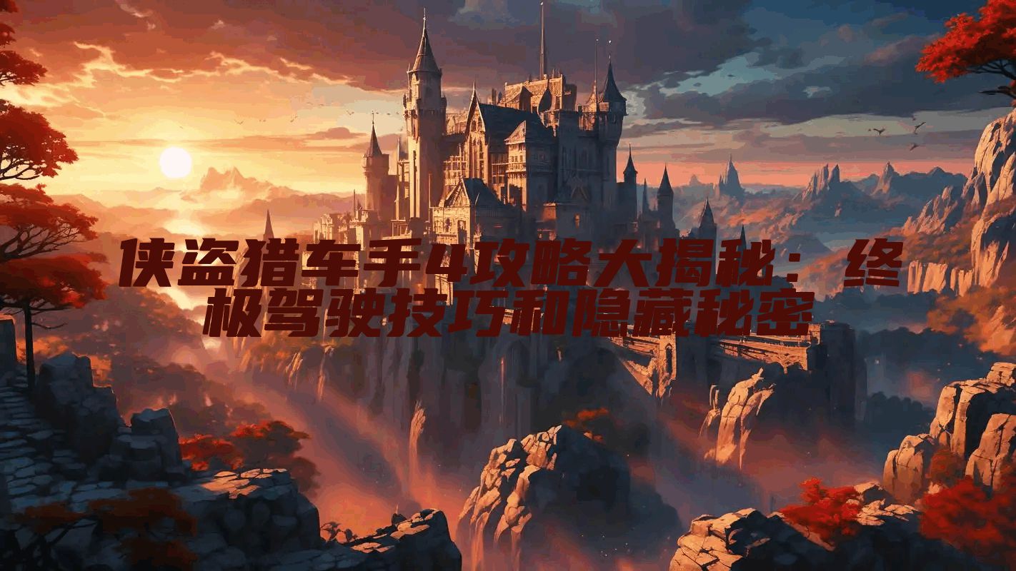 侠盗猎车手4攻略大揭秘：终极驾驶技巧和隐藏秘密