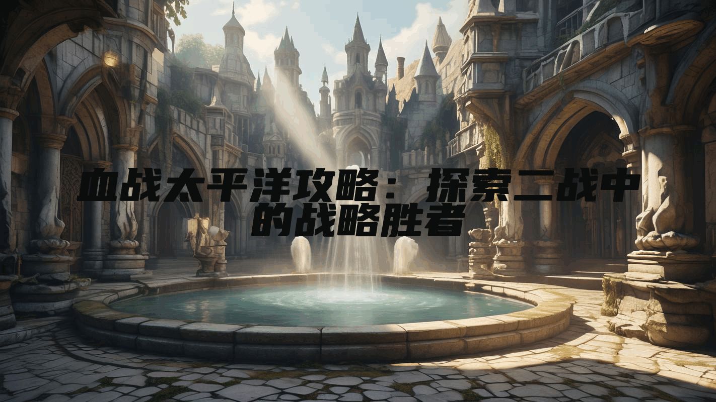 血战太平洋攻略：探索二战中的战略胜者