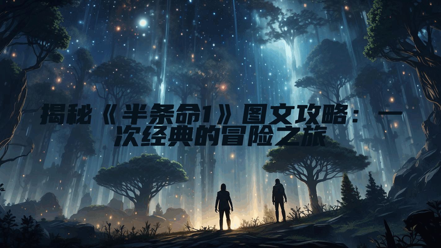 揭秘《半条命1》图文攻略：一次经典的冒险之旅