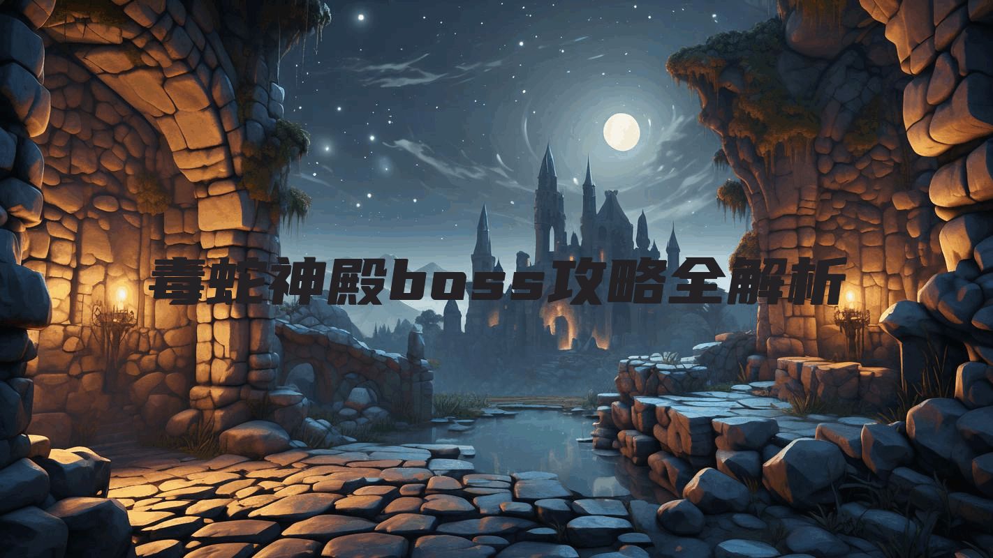 毒蛇神殿boss攻略全解析