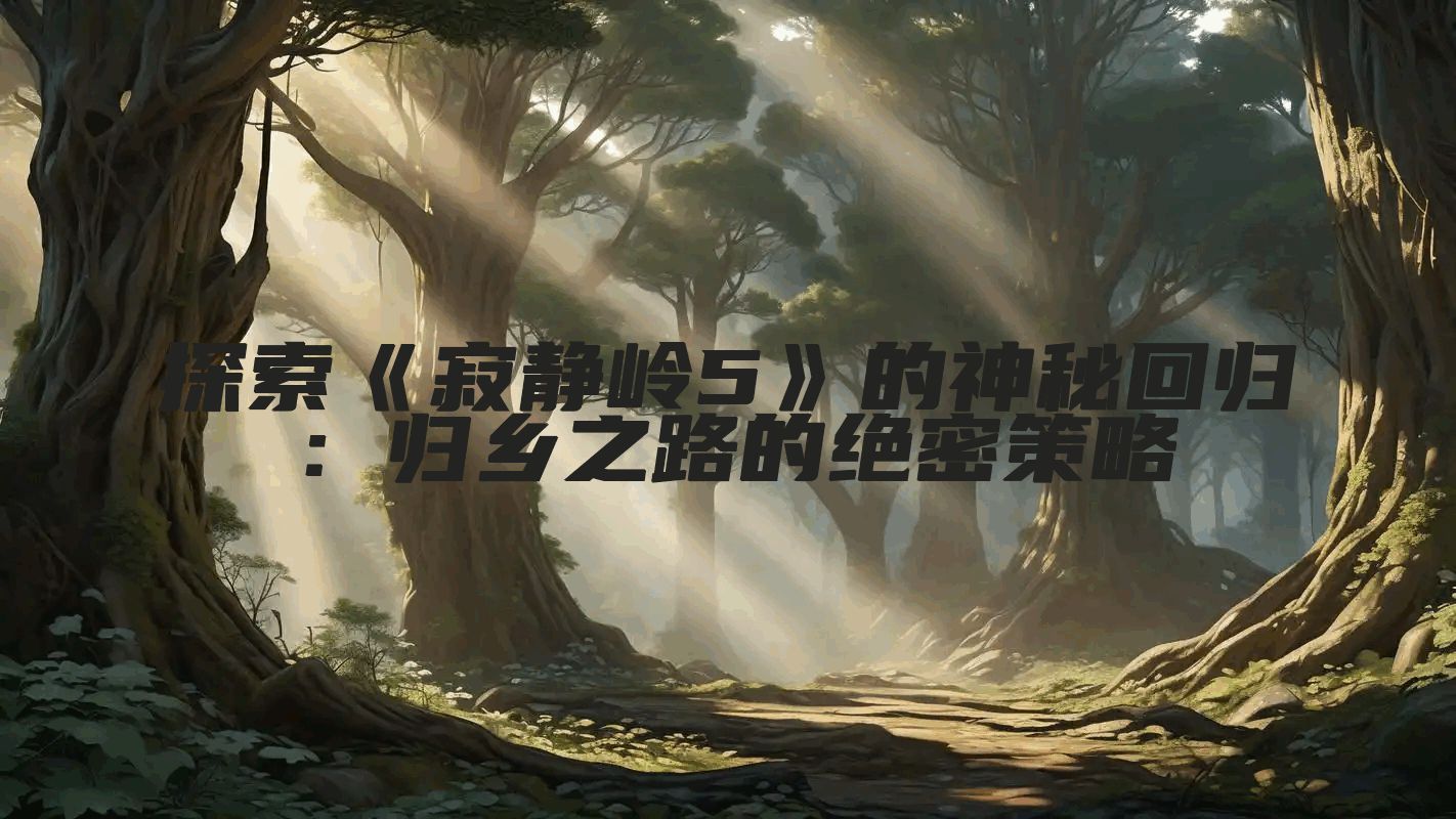 探索《寂静岭5》的神秘回归：归乡之路的绝密策略