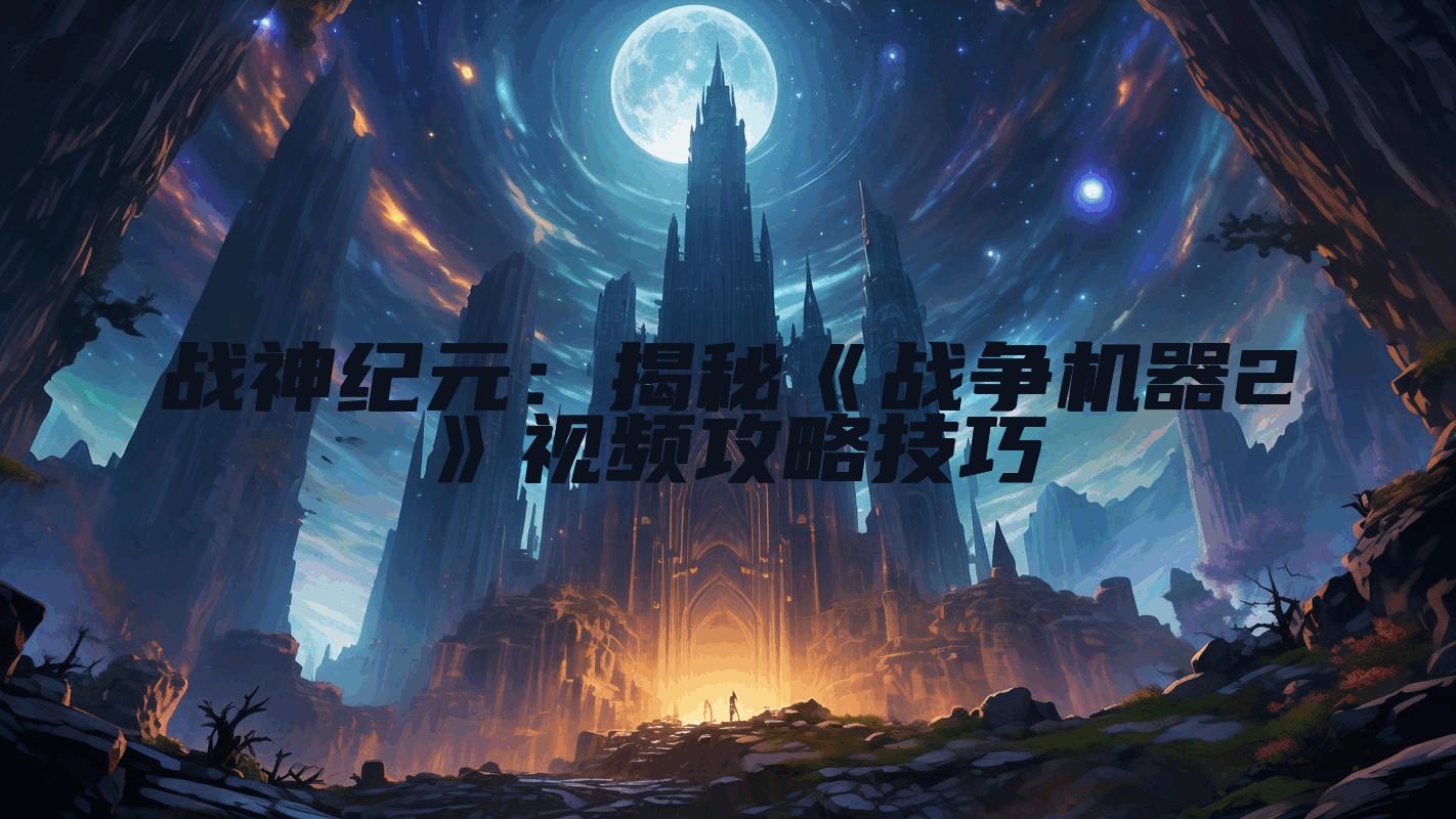 战神纪元：揭秘《战争机器2》视频攻略技巧