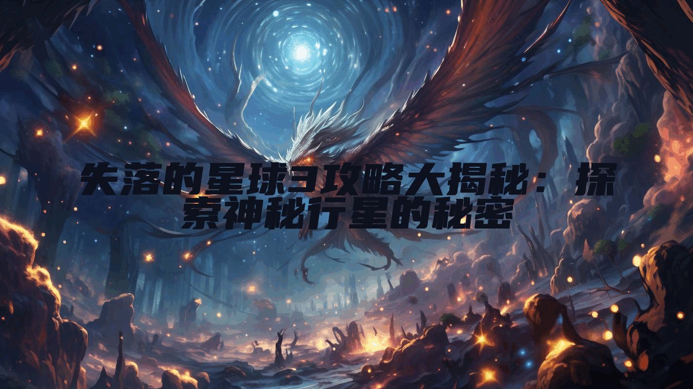 失落的星球3攻略大揭秘：探索神秘行星的秘密