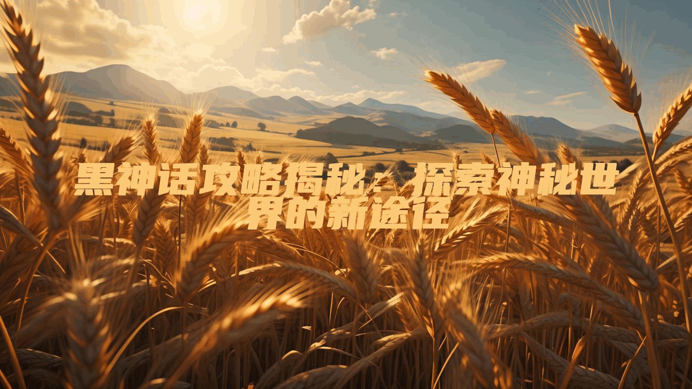 黑神话攻略揭秘：探索神秘世界的新途径