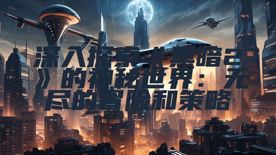 深入探索《黑暗2》的神秘世界：无尽的冒险和策略
