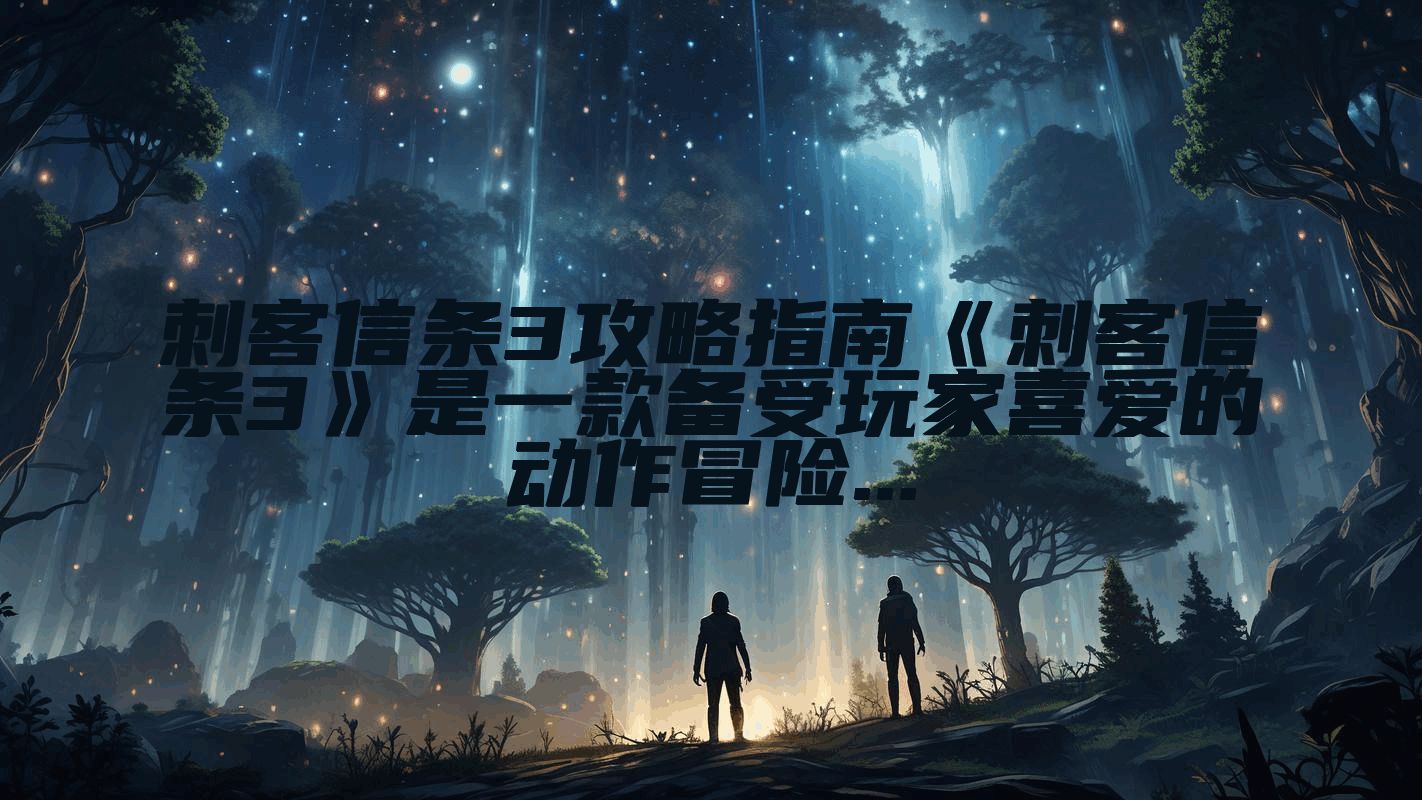 刺客信条3攻略指南《刺客信条3》是一款备受玩家喜爱的动作冒险...