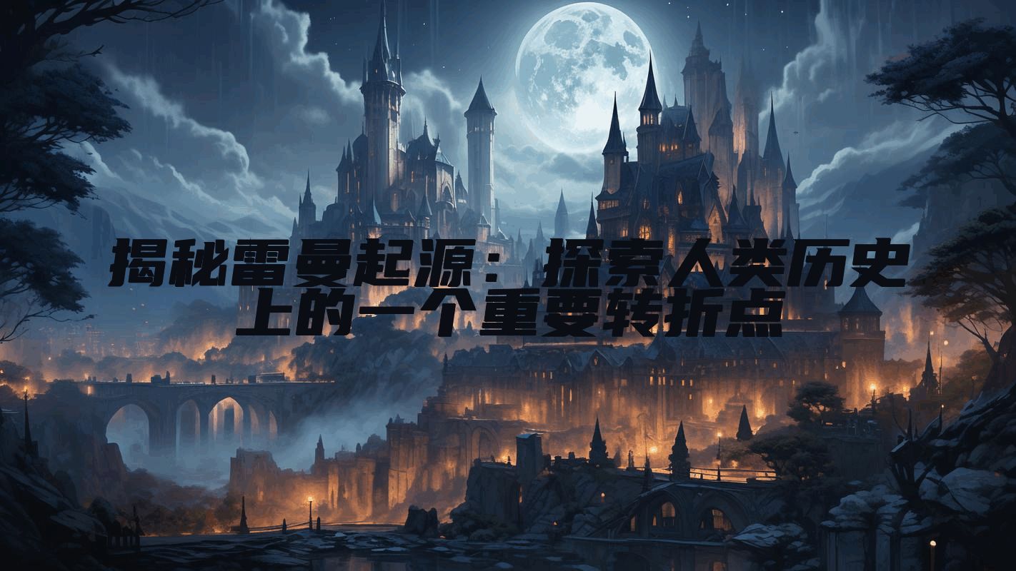 揭秘雷曼起源：探索人类历史上的一个重要转折点