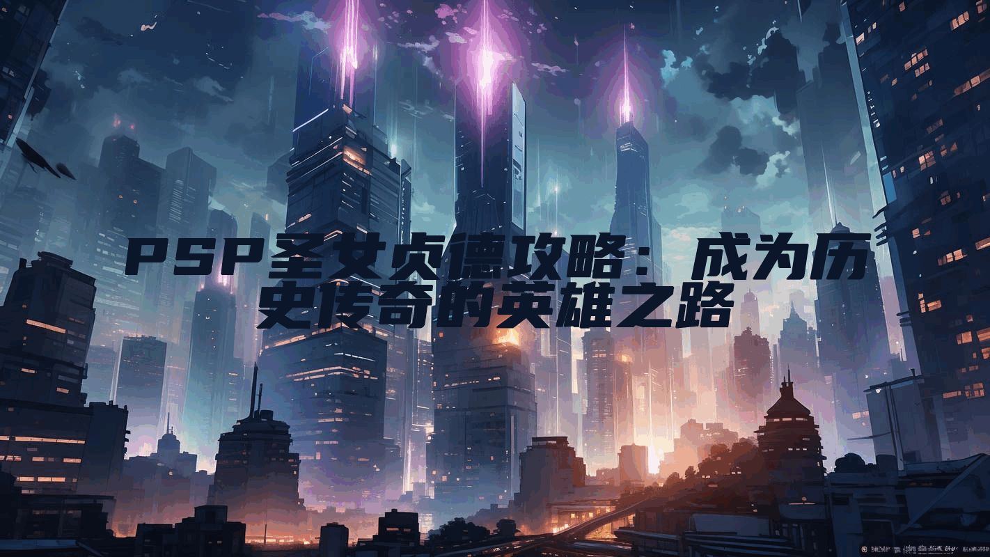 PSP圣女贞德攻略：成为历史传奇的英雄之路