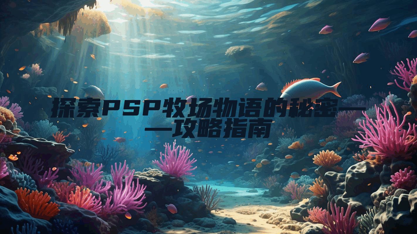 探索PSP牧场物语的秘密——攻略指南