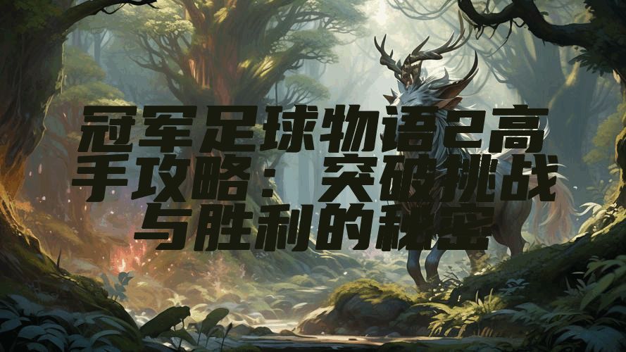 冠军足球物语2高手攻略：突破挑战与胜利的秘密