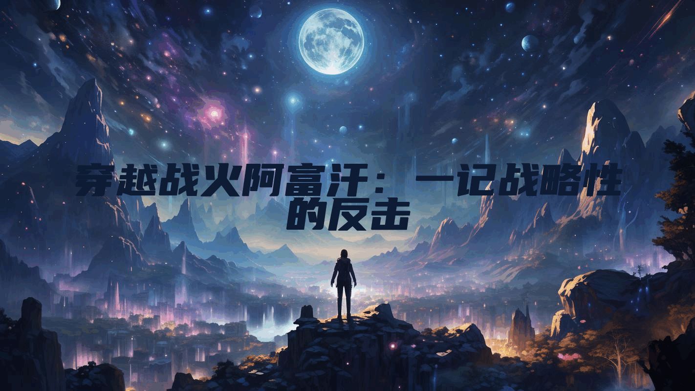 穿越战火阿富汗：一记战略性的反击