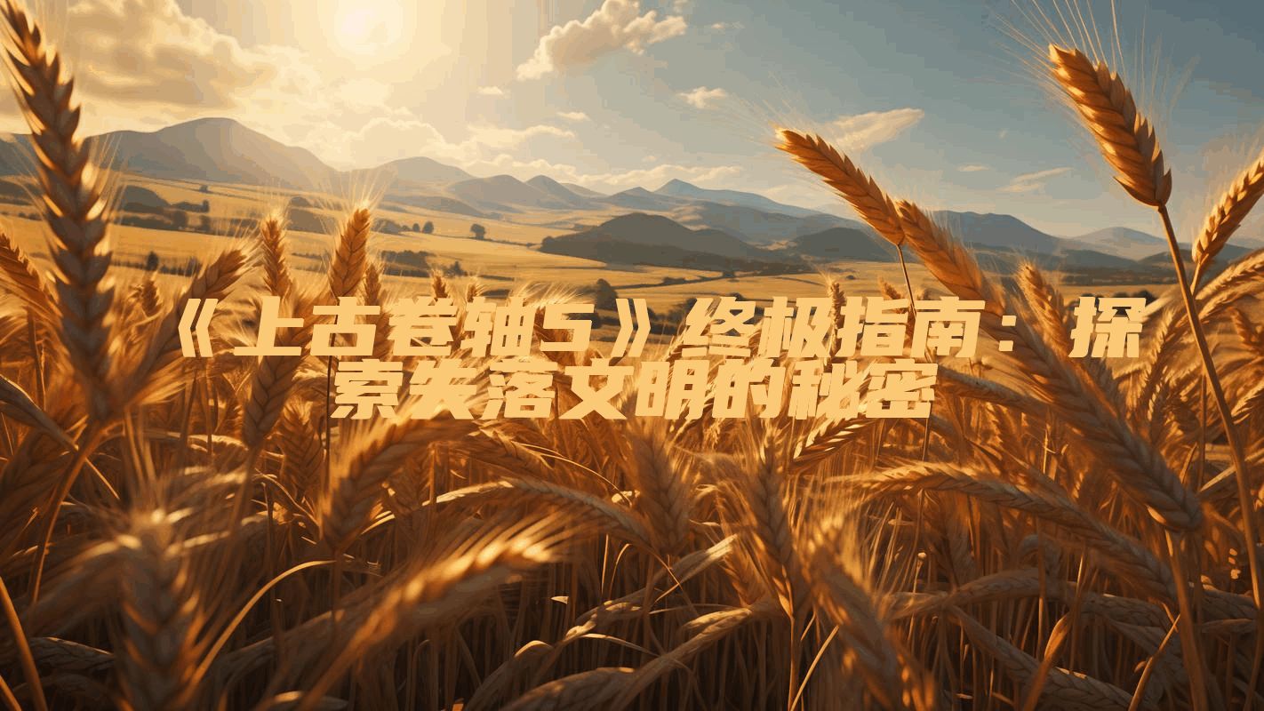 《上古卷轴5》终极指南：探索失落文明的秘密