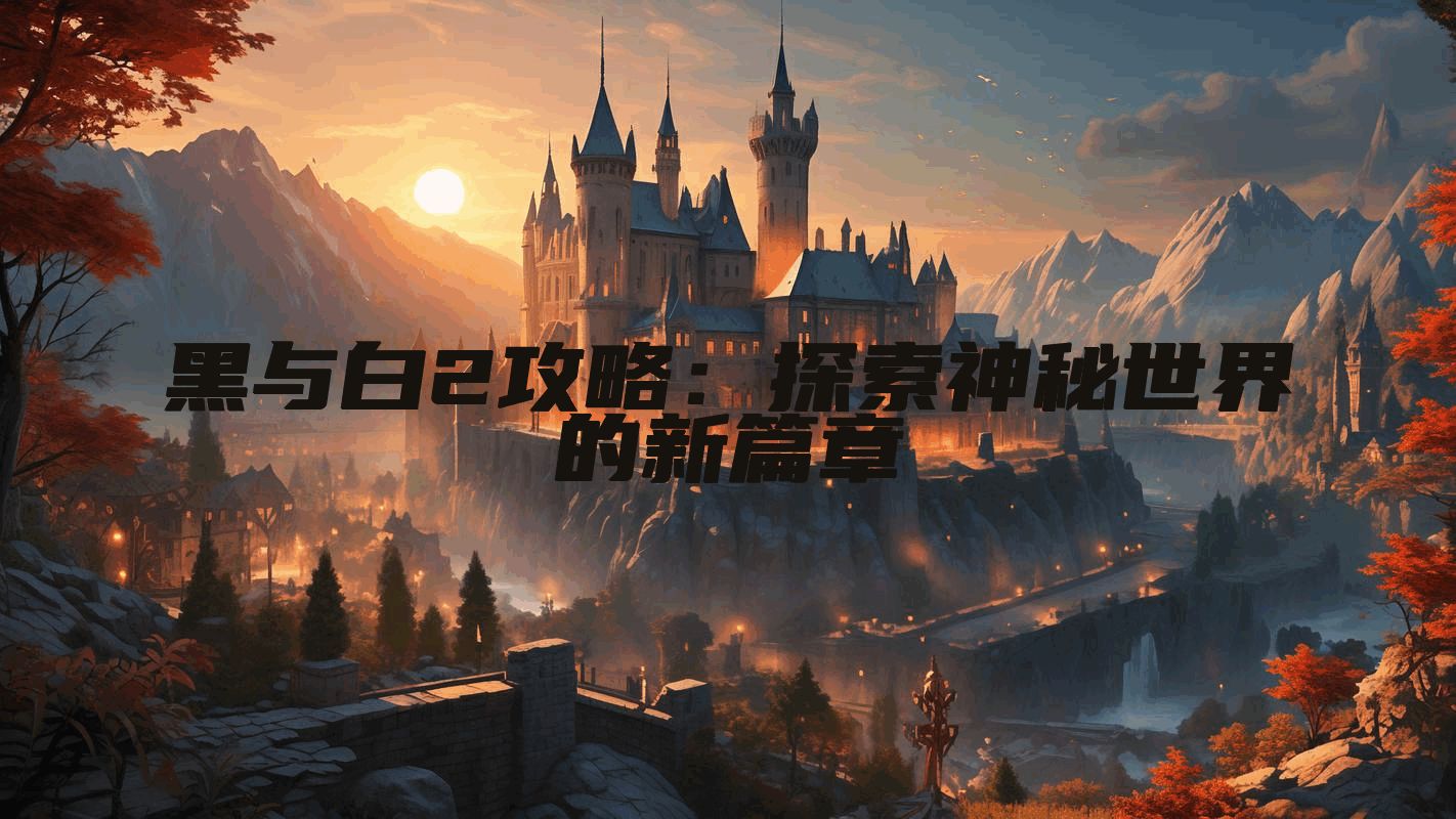 黑与白2攻略：探索神秘世界的新篇章