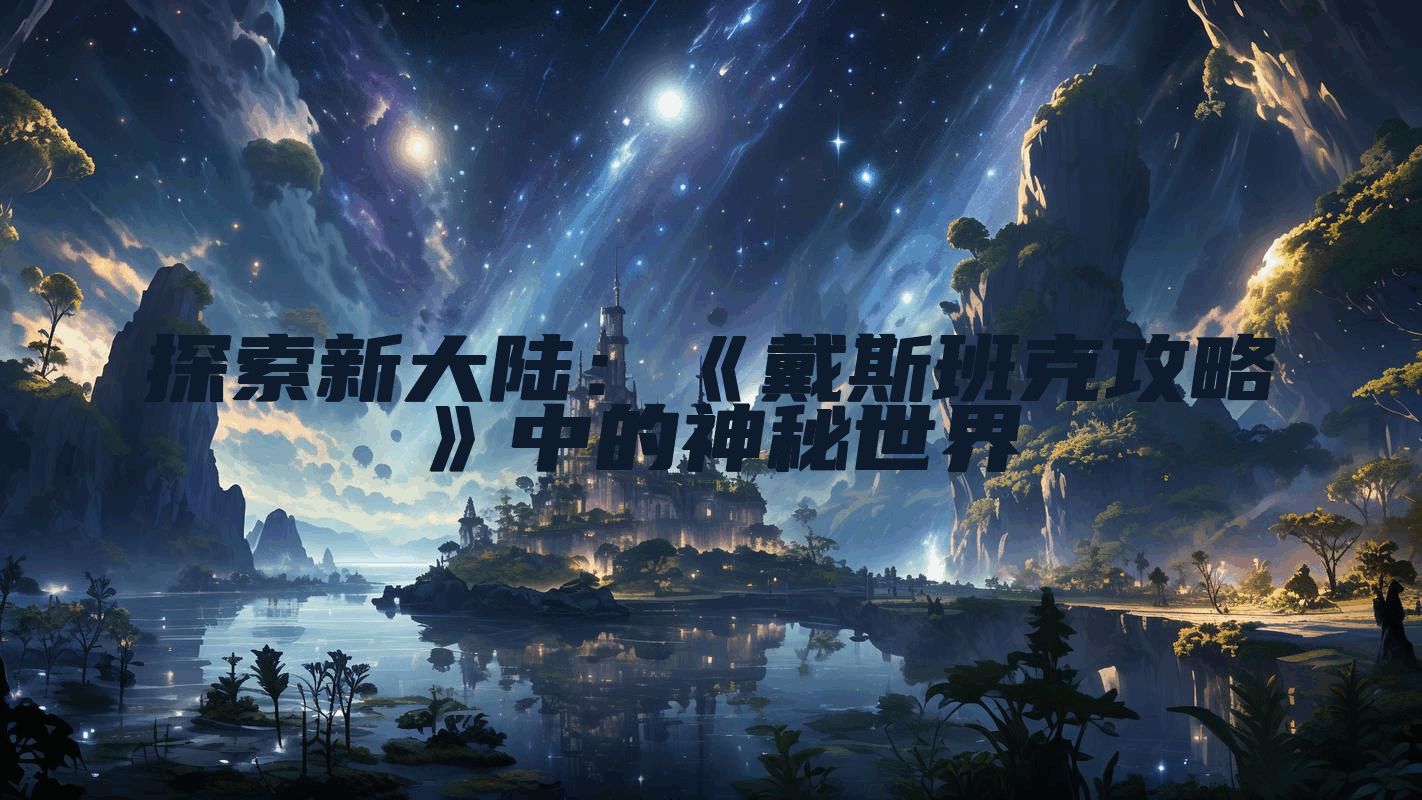 探索新大陆：《戴斯班克攻略》中的神秘世界