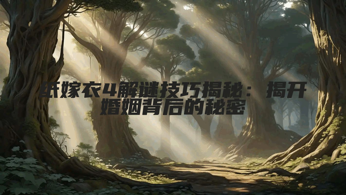 纸嫁衣4解谜技巧揭秘：揭开婚姻背后的秘密
