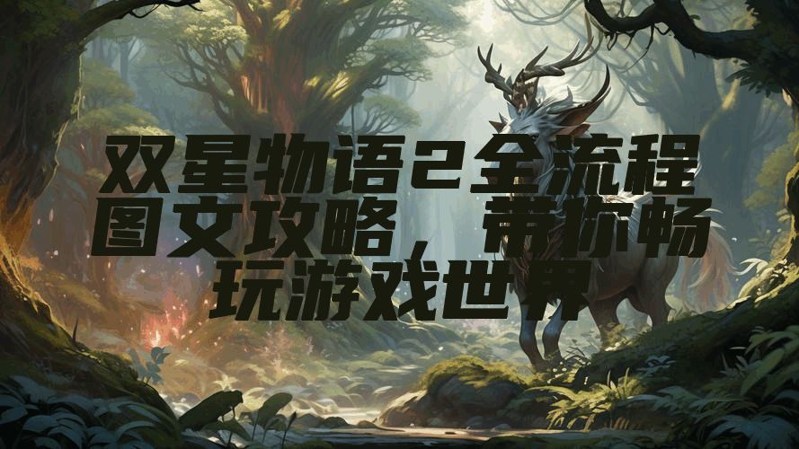 双星物语2全流程图文攻略，带你畅玩游戏世界