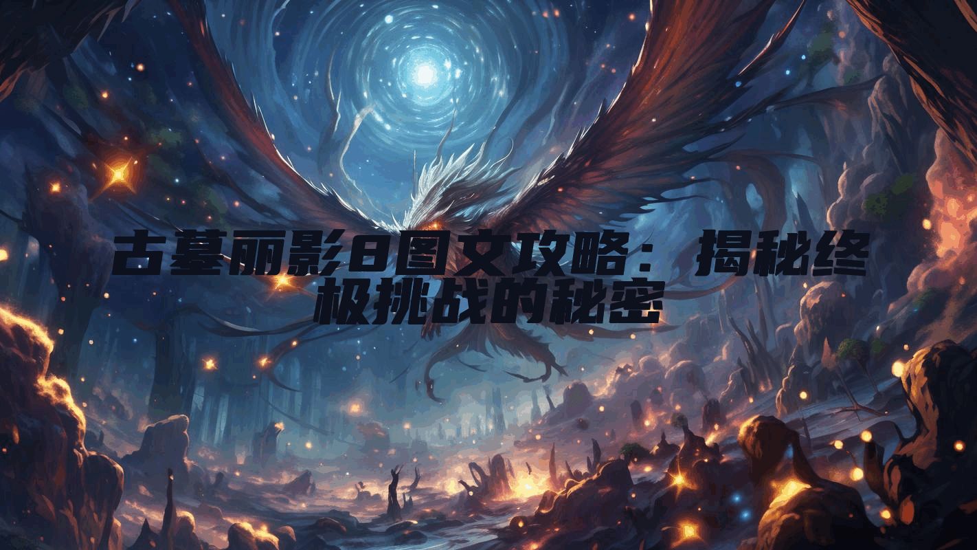 古墓丽影8图文攻略：揭秘终极挑战的秘密