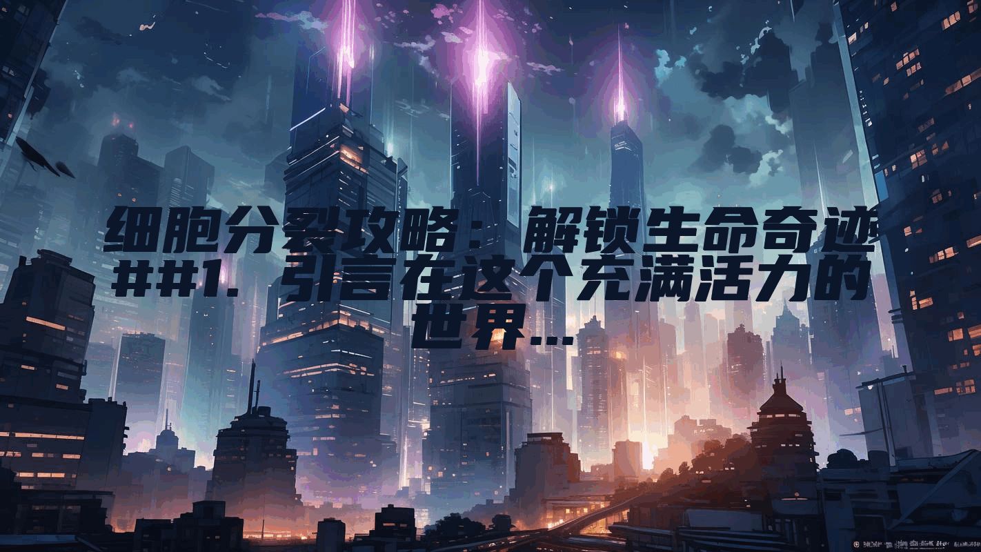 细胞分裂攻略：解锁生命奇迹##1. 引言在这个充满活力的世界...