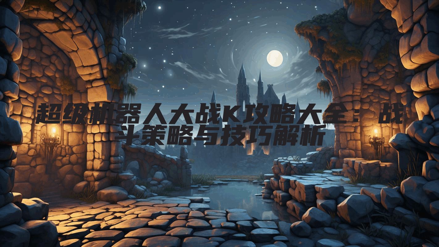 超级机器人大战K攻略大全：战斗策略与技巧解析