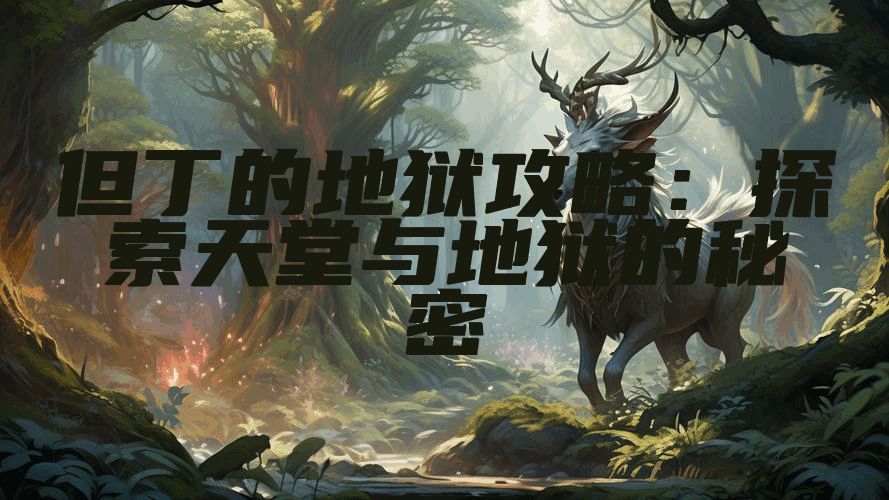 但丁的地狱攻略：探索天堂与地狱的秘密