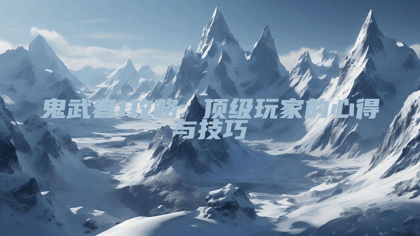 鬼武者1攻略: 顶级玩家的心得与技巧