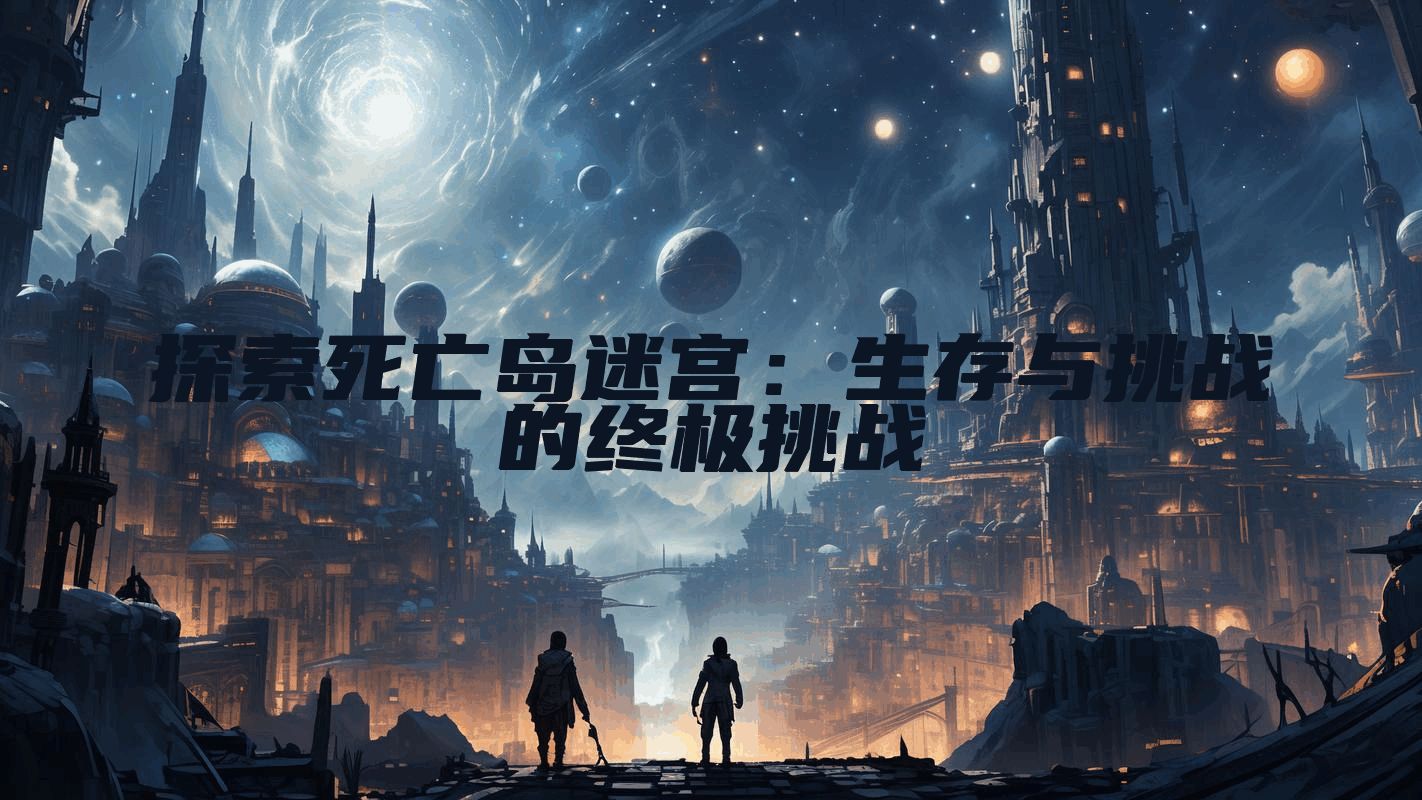 探索死亡岛迷宫：生存与挑战的终极挑战