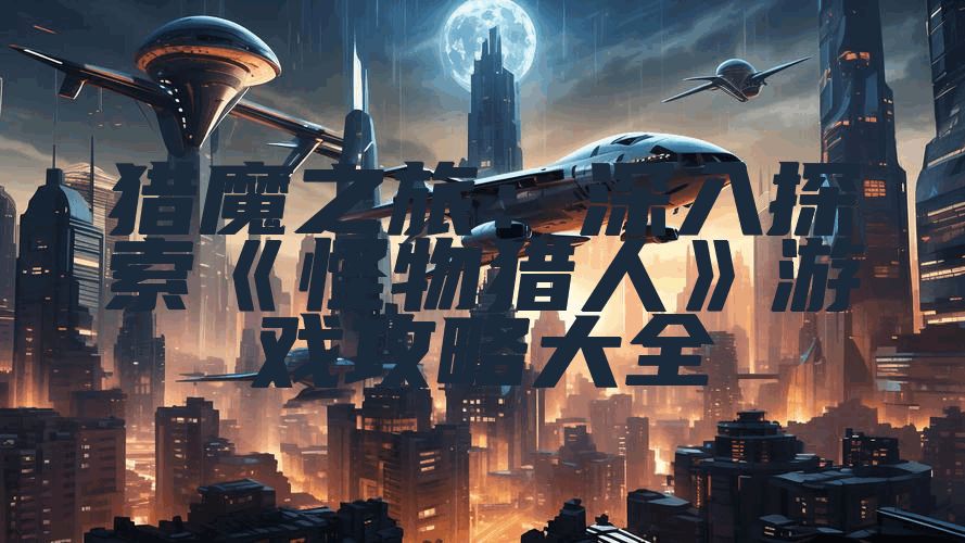 猎魔之旅：深入探索《怪物猎人》游戏攻略大全