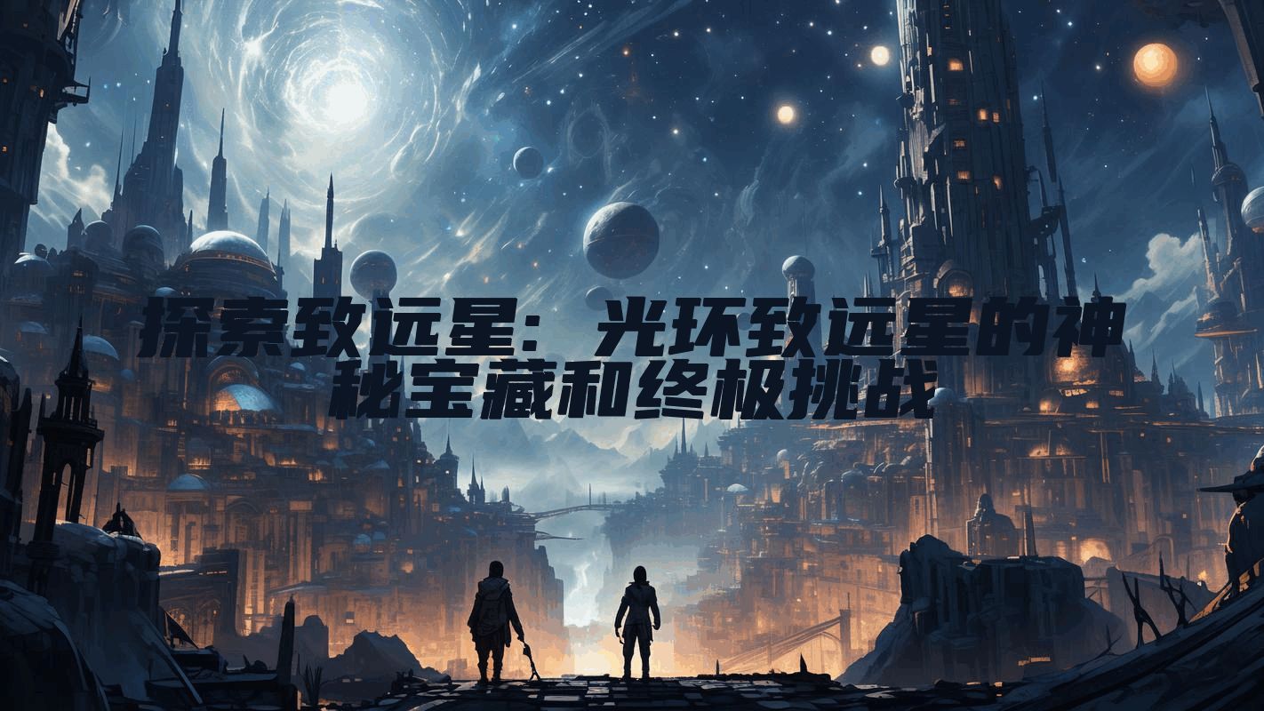 探索致远星: 光环致远星的神秘宝藏和终极挑战