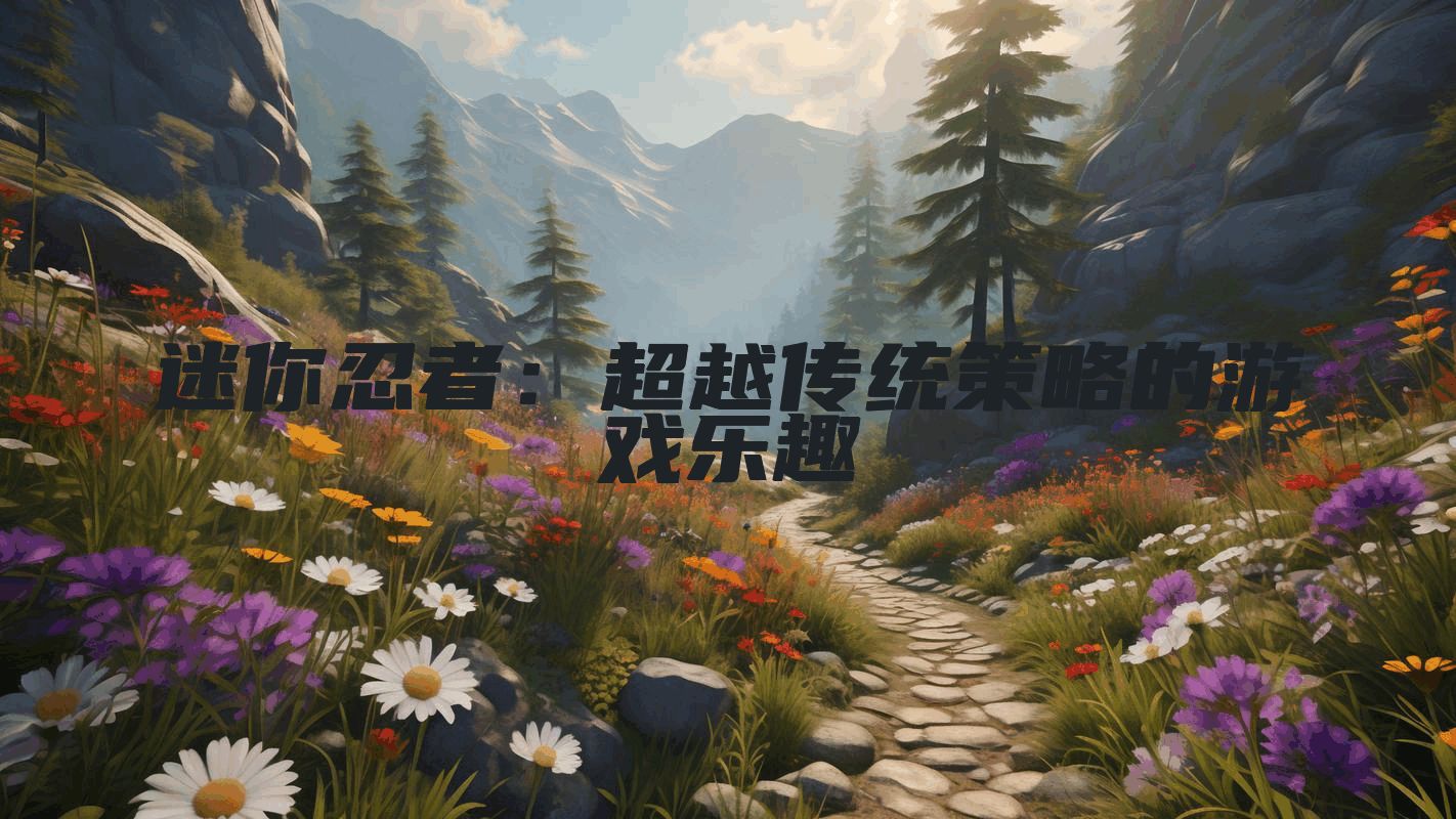 迷你忍者：超越传统策略的游戏乐趣