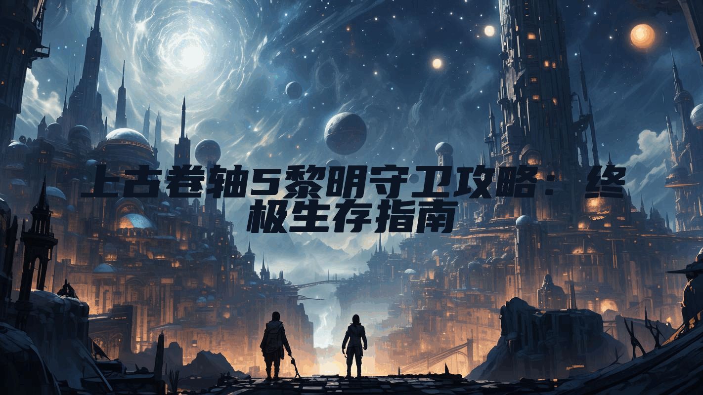 上古卷轴5黎明守卫攻略：终极生存指南