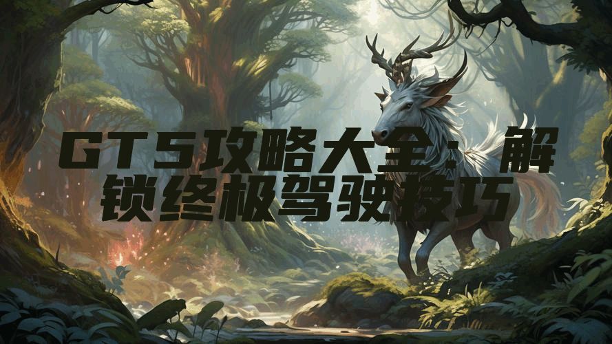 GT5攻略大全：解锁终极驾驶技巧