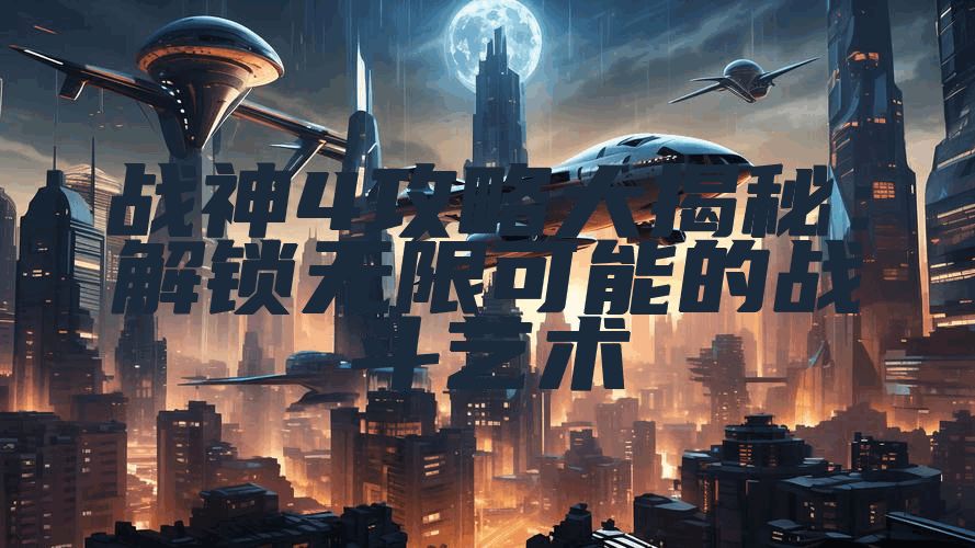 战神4攻略大揭秘：解锁无限可能的战斗艺术