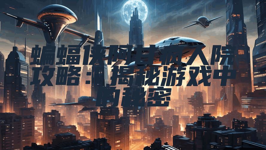 蝙蝠侠阿甘疯人院攻略：揭秘游戏中的秘密