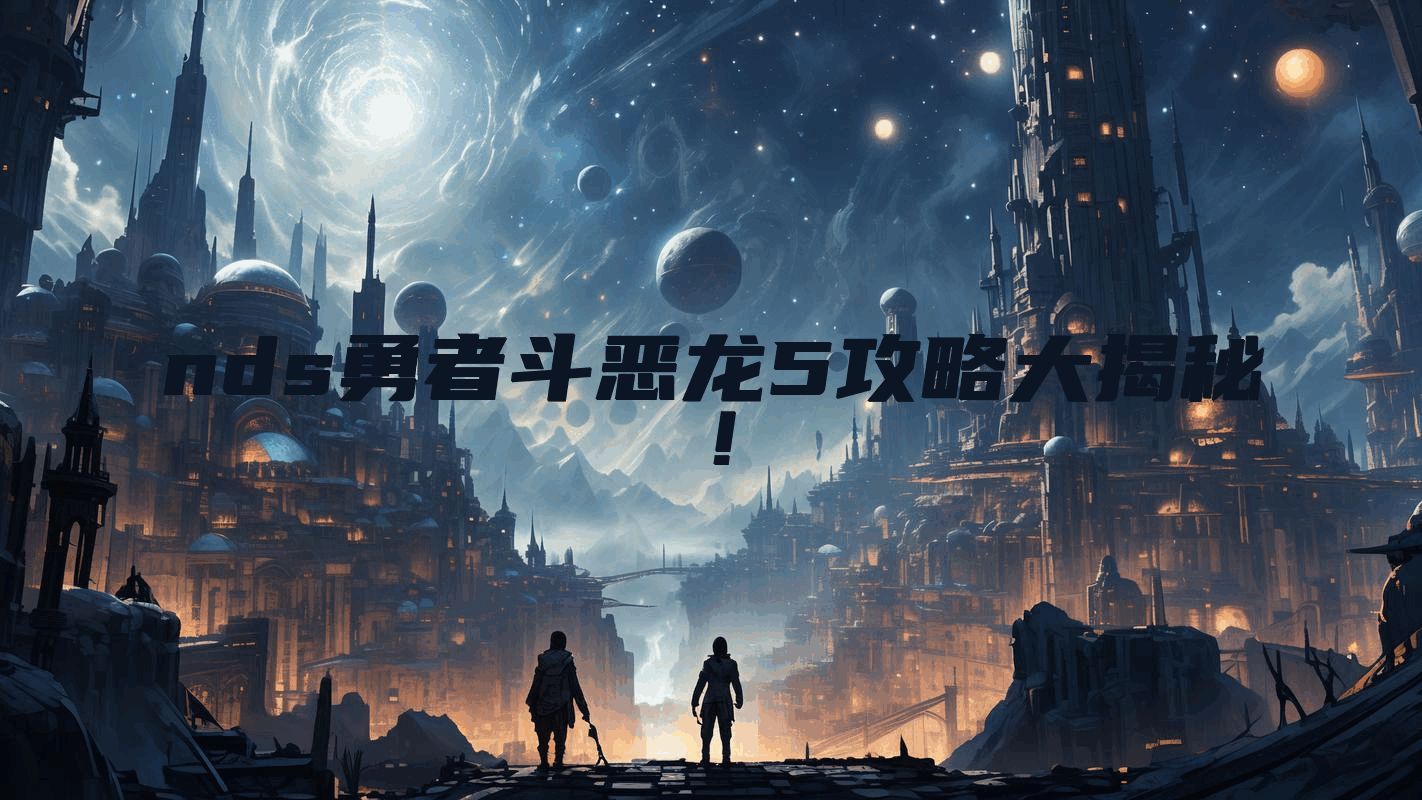 nds勇者斗恶龙5攻略大揭秘！