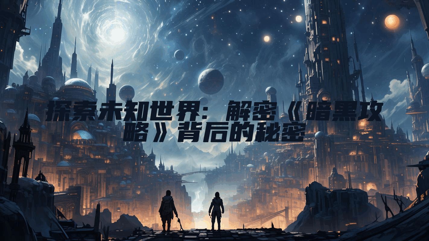 探索未知世界: 解密《暗黑攻略》背后的秘密