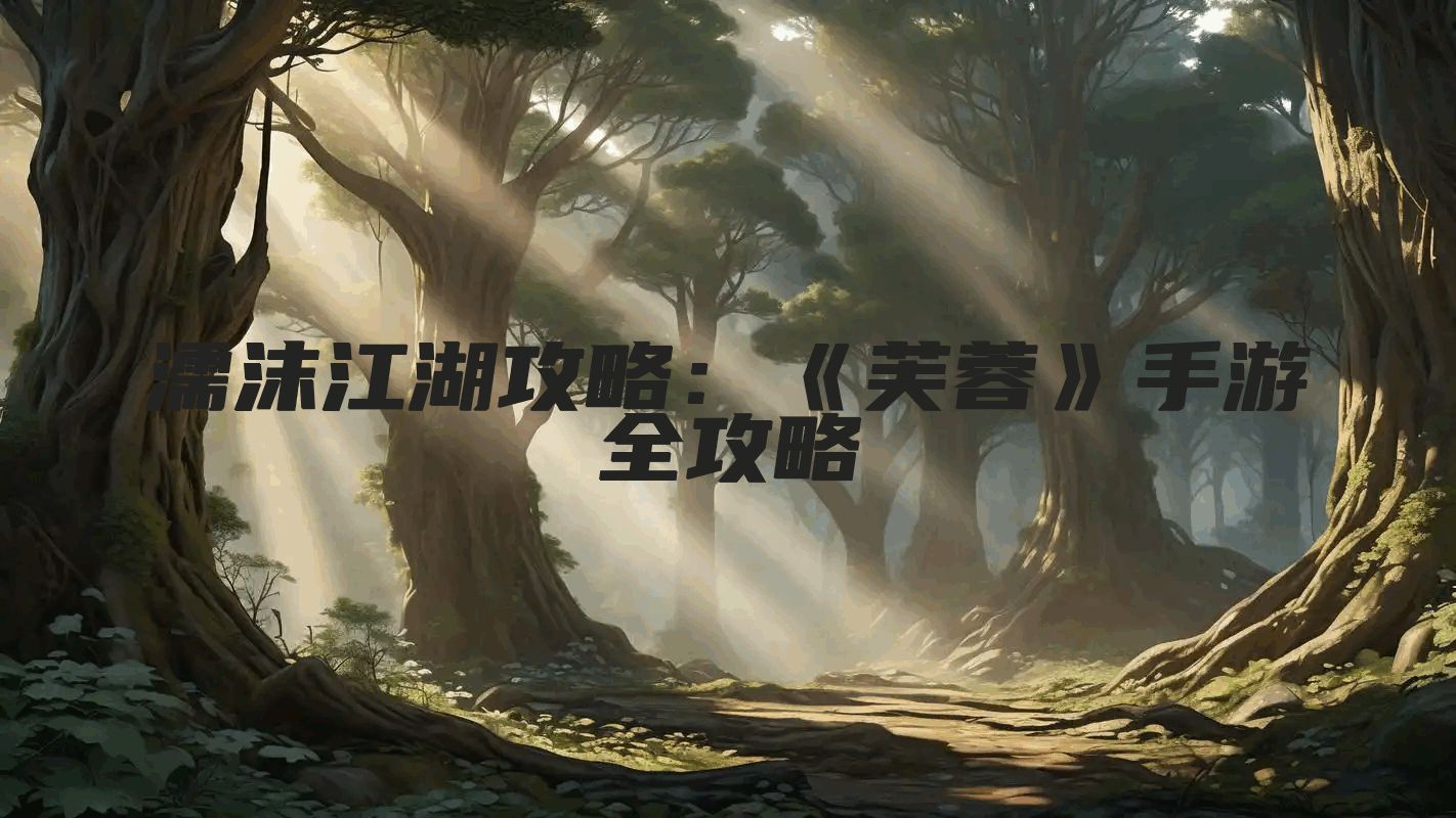 濡沫江湖攻略：《芙蓉》手游全攻略