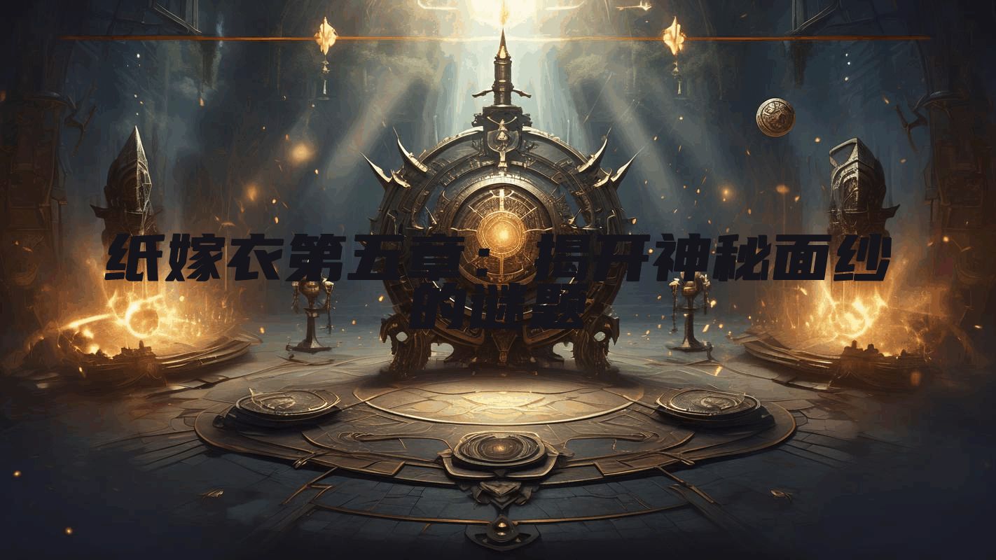 纸嫁衣第五章：揭开神秘面纱的谜题