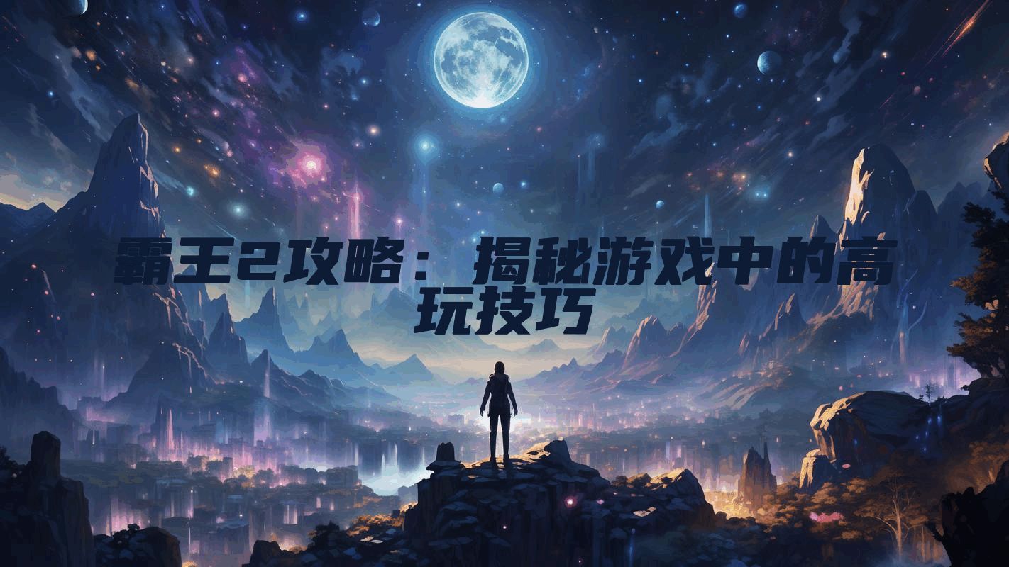 霸王2攻略：揭秘游戏中的高玩技巧