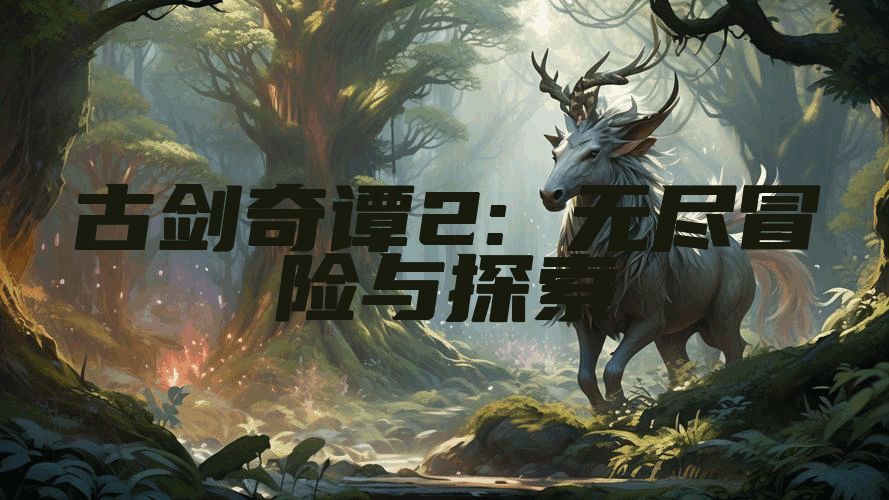 古剑奇谭2: 无尽冒险与探索