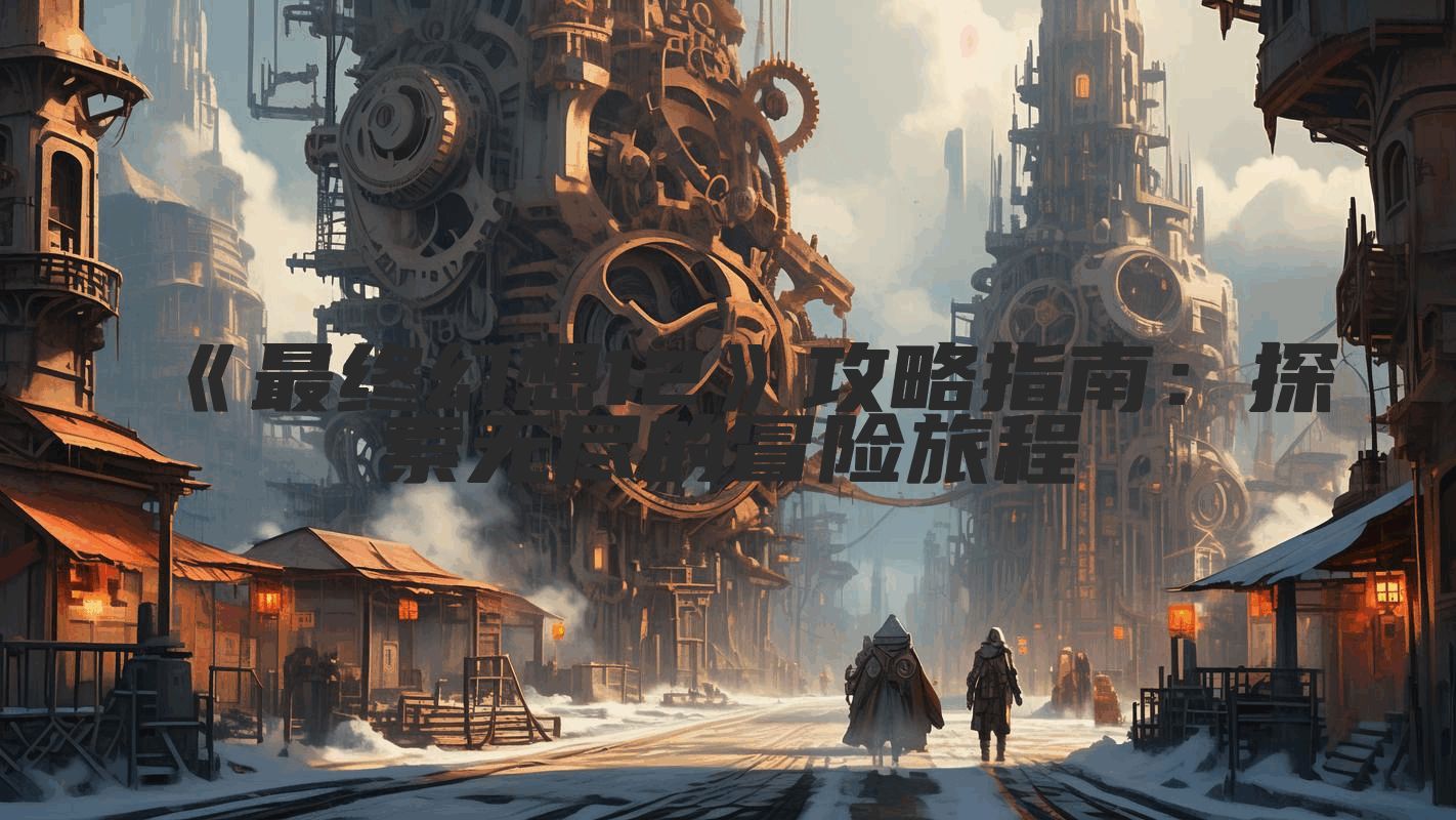 《最终幻想12》攻略指南：探索无尽的冒险旅程