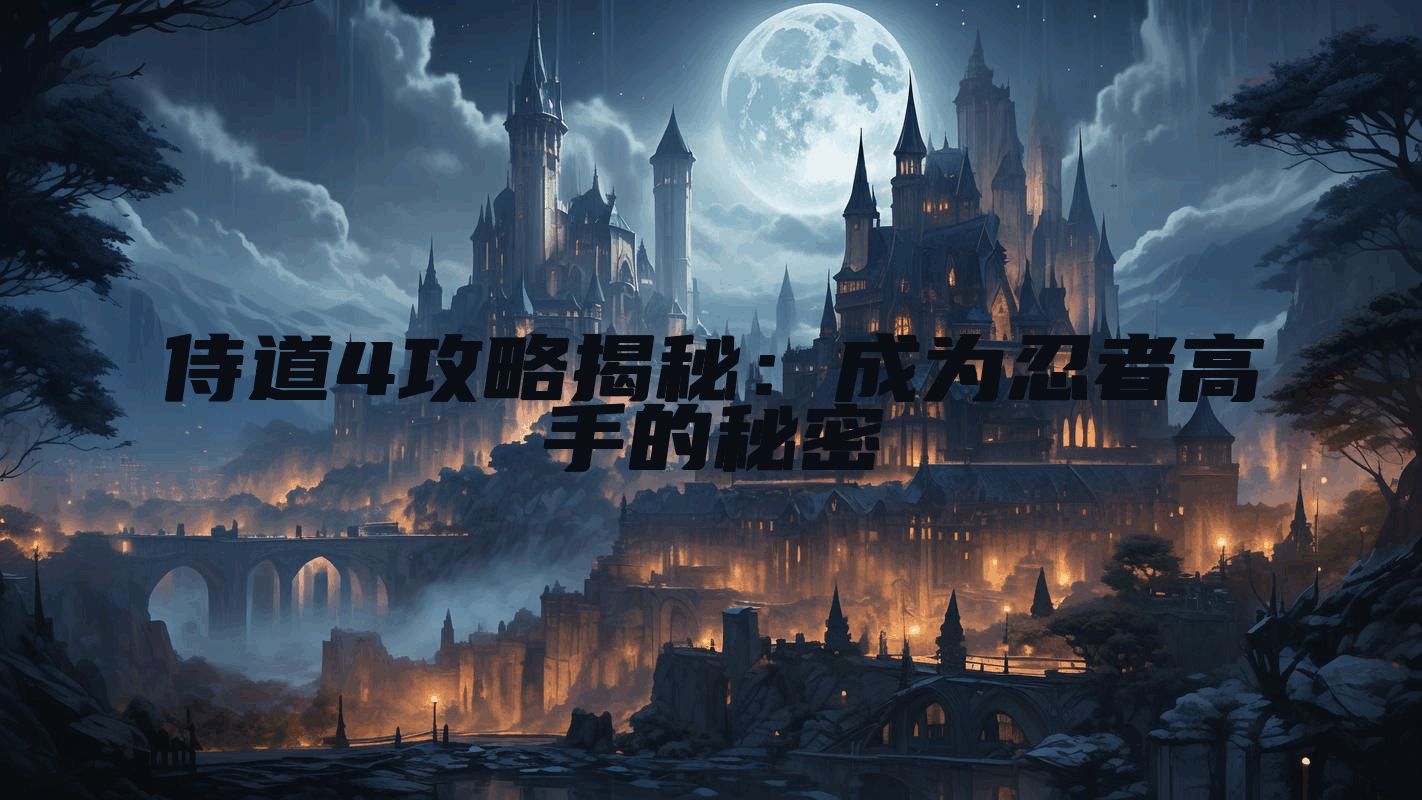 侍道4攻略揭秘：成为忍者高手的秘密