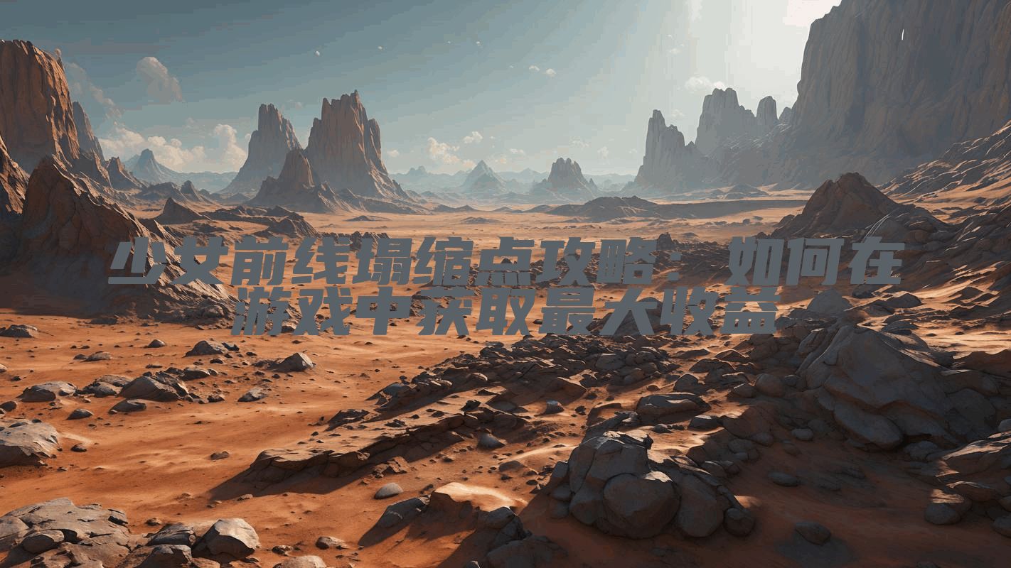 少女前线塌缩点攻略：如何在游戏中获取最大收益